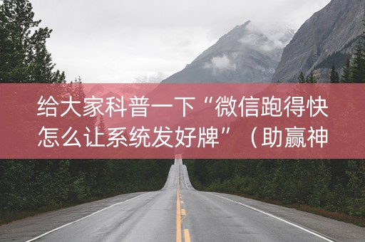 给大家科普一下“微信跑得快怎么让系统发好牌”（助赢神器)