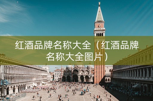 红酒品牌名称大全（红酒品牌名称大全图片）