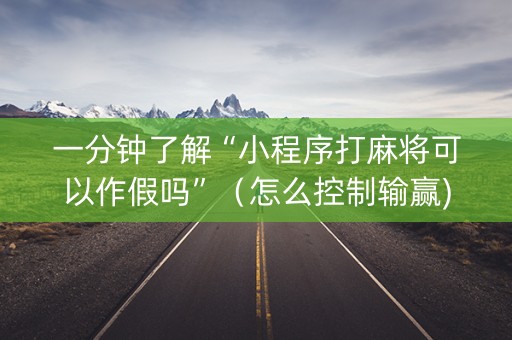 一分钟了解“小程序打麻将可以作假吗”（怎么控制输赢)