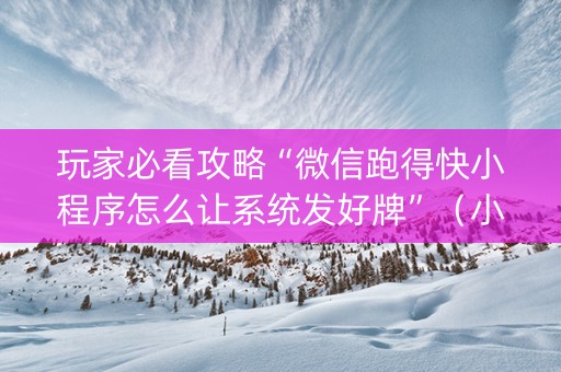 玩家必看攻略“微信跑得快小程序怎么让系统发好牌”（小程序怎么才会赢)