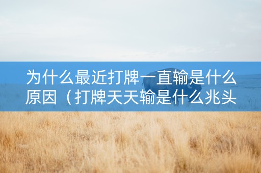 为什么最近打牌一直输是什么原因（打牌天天输是什么兆头）