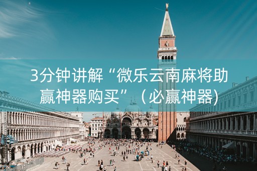 3分钟讲解“微乐云南麻将助赢神器购买”（必赢神器)