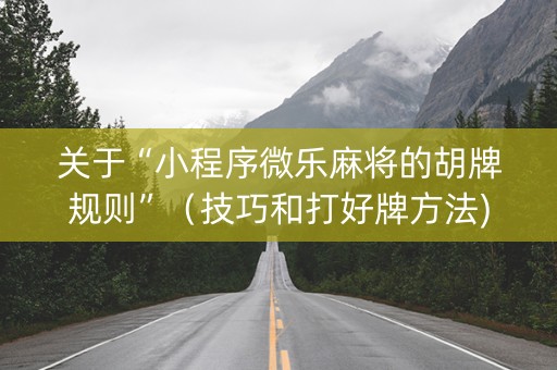 关于“小程序微乐麻将的胡牌规则”（技巧和打好牌方法)