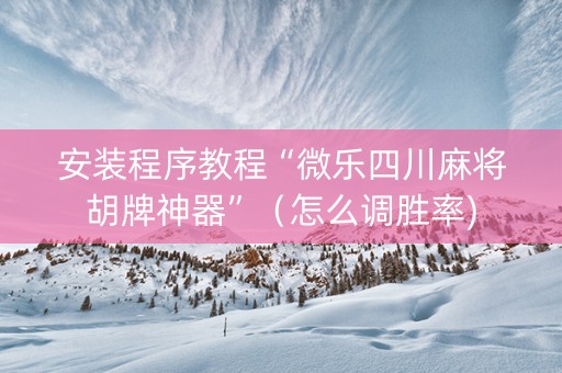 安装程序教程“微乐四川麻将胡牌神器”（怎么调胜率)