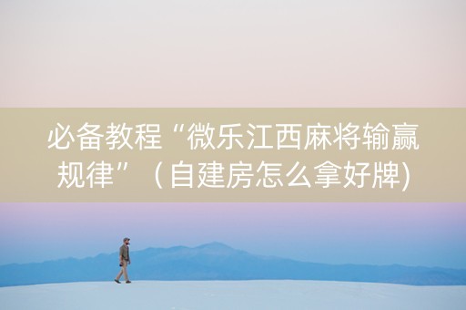 必备教程“微乐江西麻将输赢规律”（自建房怎么拿好牌)