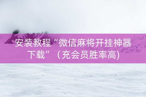 安装教程“微信麻将开挂神器下载”（充会员胜率高)