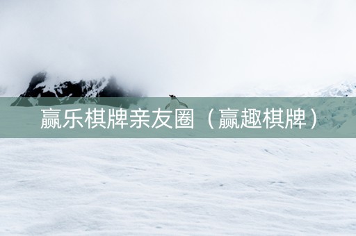 赢乐棋牌亲友圈（赢趣棋牌）