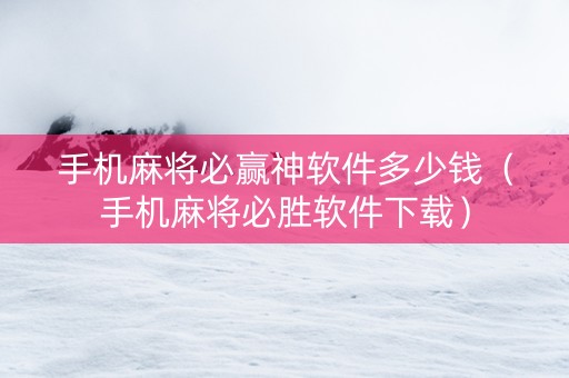 手机麻将必赢神软件多少钱（手机麻将必胜软件下载）