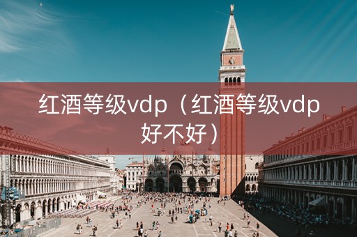 红酒等级vdp（红酒等级vdp好不好）