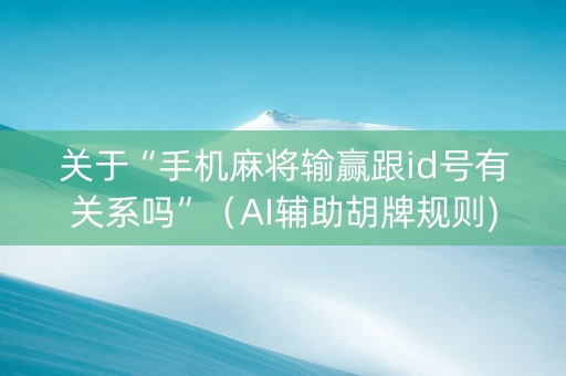 关于“手机麻将输赢跟id号有关系吗”（AI辅助胡牌规则)
