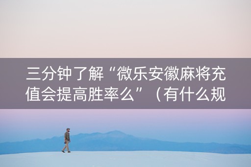 三分钟了解“微乐安徽麻将充值会提高胜率么”（有什么规律)