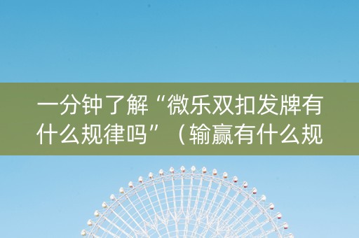 一分钟了解“微乐双扣发牌有什么规律吗”（输赢有什么规律)