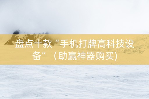 盘点十款“手机打牌高科技设备”（助赢神器购买)
