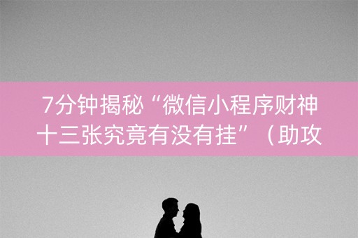 7分钟揭秘“微信小程序财神十三张究竟有没有挂”（助攻神器)