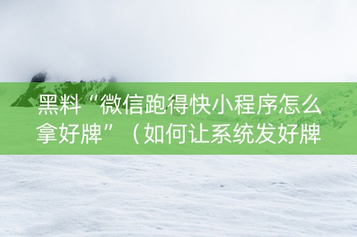 黑料“微信跑得快小程序怎么拿好牌”（如何让系统发好牌)
