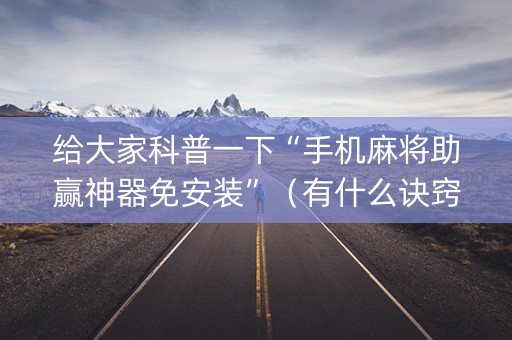 给大家科普一下“手机麻将助赢神器免安装”（有什么诀窍)