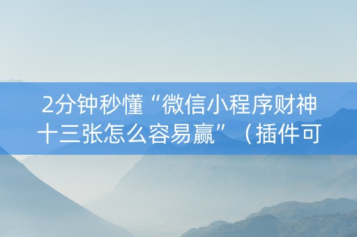 2分钟秒懂“微信小程序财神十三张怎么容易赢”（插件可信吗)
