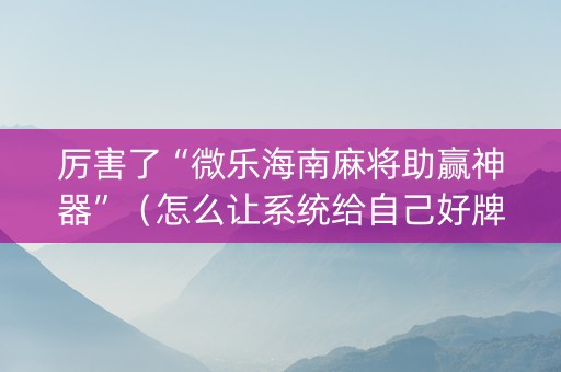 厉害了“微乐海南麻将助赢神器”（怎么让系统给自己好牌)