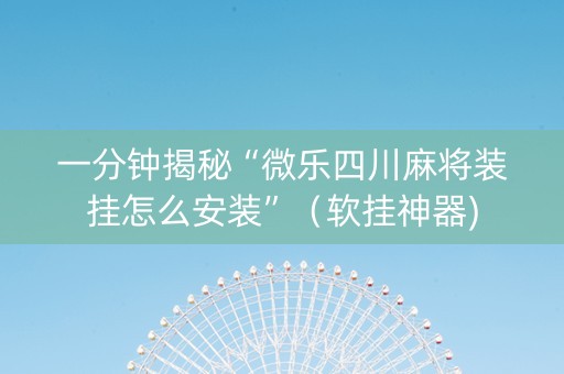 一分钟揭秘“微乐四川麻将装挂怎么安装”（软挂神器)