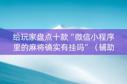 给玩家盘点十款“微信小程序里的麻将确实有挂吗”（辅助器通用版)