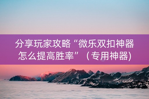 分享玩家攻略“微乐双扣神器怎么提高胜率”（专用神器)