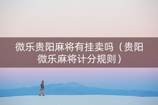 微乐贵阳麻将有挂卖吗（贵阳微乐麻将计分规则）