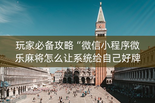玩家必备攻略“微信小程序微乐麻将怎么让系统给自己好牌”（怎么增加胜率)