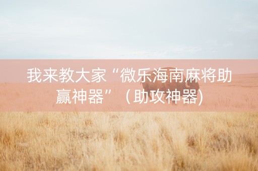 我来教大家“微乐海南麻将助赢神器”（助攻神器)