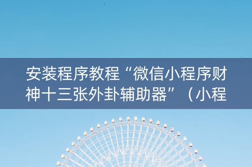 安装程序教程“微信小程序财神十三张外卦辅助器”（小程序怎么才会赢)