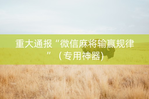 重大通报“微信麻将输赢规律”（专用神器)