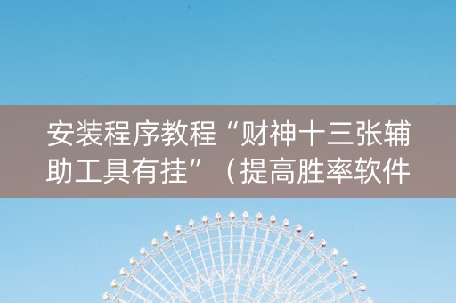 安装程序教程“财神十三张辅助工具有挂”（提高胜率软件)