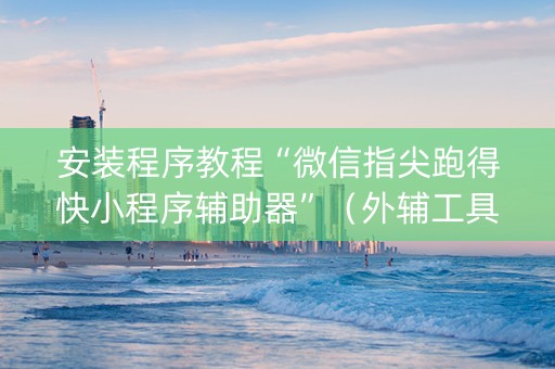 安装程序教程“微信指尖跑得快小程序辅助器”（外辅工具)