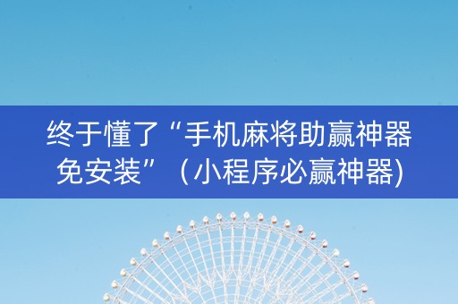 终于懂了“手机麻将助赢神器免安装”（小程序必赢神器)
