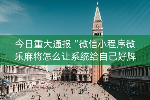 今日重大通报“微信小程序微乐麻将怎么让系统给自己好牌”（怎么增加胜率)