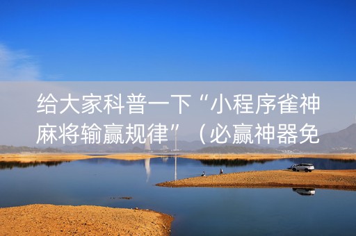 给大家科普一下“小程序雀神麻将输赢规律”（必赢神器免费安装)