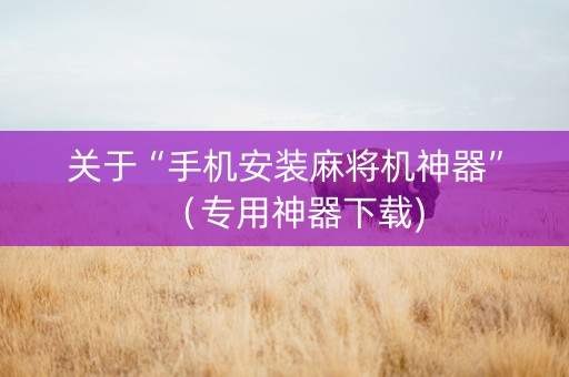 关于“手机安装麻将机神器”（专用神器下载)