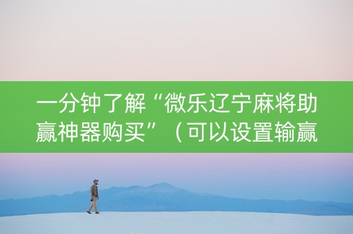 一分钟了解“微乐辽宁麻将助赢神器购买”（可以设置输赢吗)