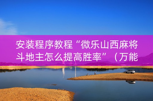 安装程序教程“微乐山西麻将斗地主怎么提高胜率”（万能开挂神器)