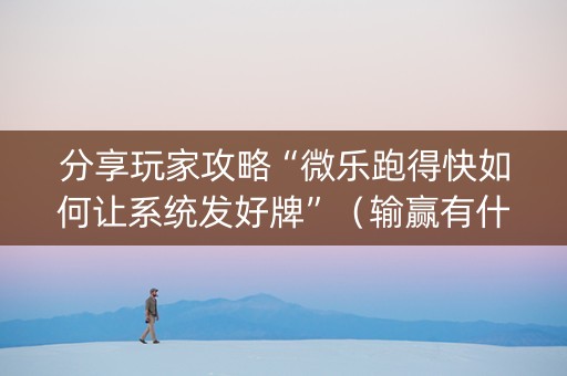 分享玩家攻略“微乐跑得快如何让系统发好牌”（输赢有什么规律)