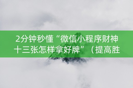 2分钟秒懂“微信小程序财神十三张怎样拿好牌”（提高胜率技巧)