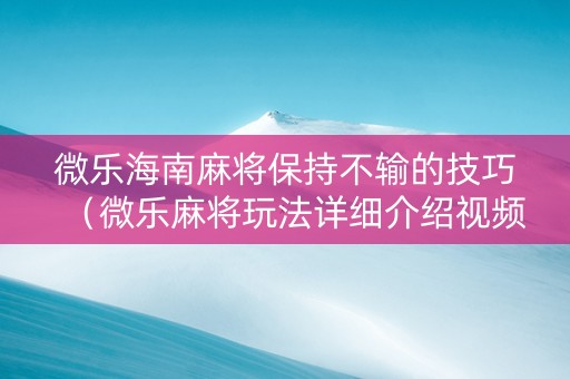 微乐海南麻将保持不输的技巧（微乐麻将玩法详细介绍视频）