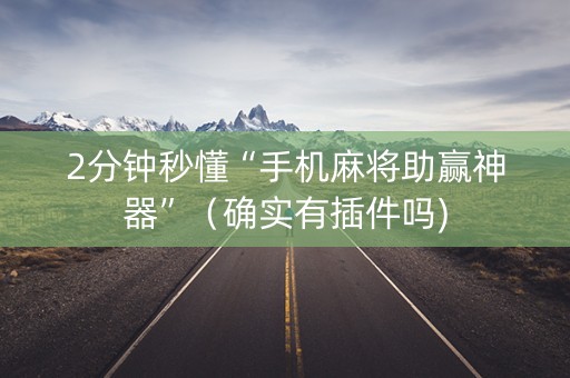 2分钟秒懂“手机麻将助赢神器”（确实有插件吗)