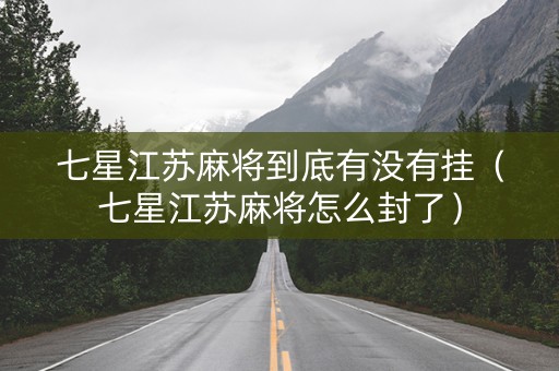七星江苏麻将到底有没有挂（七星江苏麻将怎么封了）
