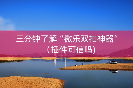 三分钟了解“微乐双扣神器”（插件可信吗)