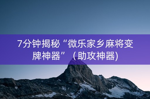 7分钟揭秘“微乐家乡麻将变牌神器”（助攻神器)