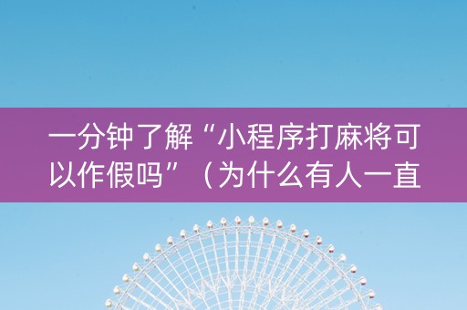 一分钟了解“小程序打麻将可以作假吗”（为什么有人一直赢)