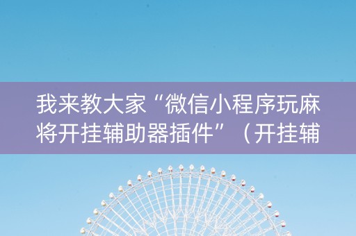 我来教大家“微信小程序玩麻将开挂辅助器插件”（开挂辅助脚本)