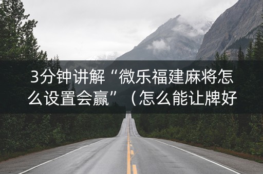 3分钟讲解“微乐福建麻将怎么设置会赢”（怎么能让牌好一点)