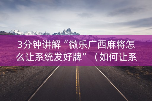 3分钟讲解“微乐广西麻将怎么让系统发好牌”（如何让系统发好牌)