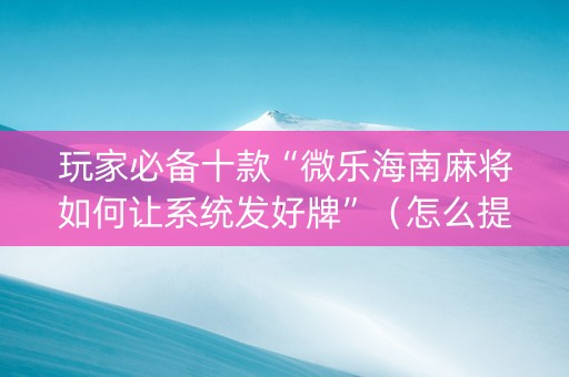 玩家必备十款“微乐海南麻将如何让系统发好牌”（怎么提高胜率)